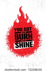 You Got To Burn To Shine. Inspiring Creative Motivation Quote Template. Vector Typography Banner Design Concept On Grunge Texture Rough Background