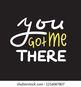 You got me there - simple inspire and motivational quote. Hand drawn beautiful lettering. Print for inspirational poster, t-shirt, bag, cups, card, flyer, sticker, badge. Cute and funny vector sign