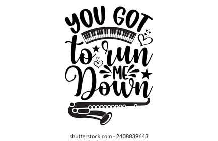 You Got To Run Me Down- Piano t- shirt design, Hand drawn lettering phrase isolated on white background, Illustration for prints on bags, posters, cards, eps, Files for Cutting Template. svg