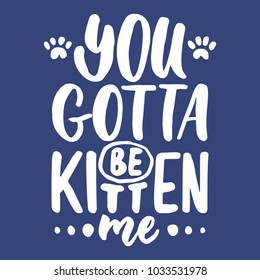 You gotta be kitten me - hand drawn lettering phrase for animal lovers on the dark blue background. Fun brush ink vector illustration for banners, greeting card, poster design