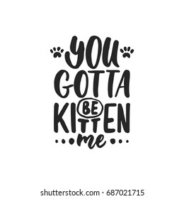 You gotta be kitten me - hand drawn dancing lettering quote isolated on the white background. Fun brush ink inscription for photo overlays, greeting card or t-shirt print, poster design