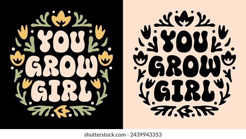 You grow girl lettering badge. Self love growth mindset quotes encouragement for women. Floral boho groovy retro aesthetic. Cute flowers inspirational empowering text shirt design and print vector.