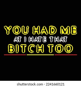 You Had Me At I Hate That Bitch Too T-Shirt