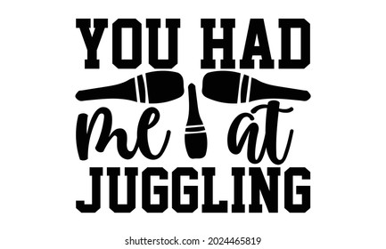 You had me at juggling- Juggling t shirts design, Hand drawn lettering phrase, Calligraphy t shirt design, Isolated on white background, svg Files for Cutting Cricut, Silhouette, EPS 10