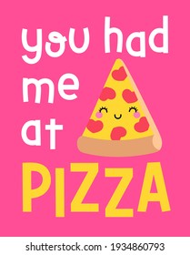 "You had me at pizza” typography design with cute pizza cartoon for valentine’s day card, postcard, poster or banner.