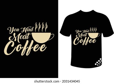 You had a meat coffee funny t-shirt design quote for the coffee lover
