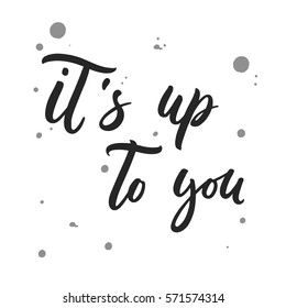 It's up to you. Hand drawn script about decision making. Brush modern calligraphy on white background. Vector lettering for posters, card design.
