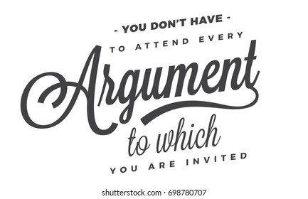 You don’t have to attend every argument to which you are invited.