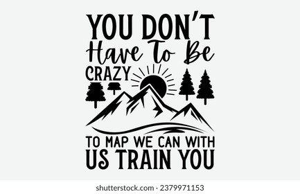 You Don’t Have To Be Crazy To Map We Can With Us Train You - Camping    t shirt Design, Calligraphy graphic design, Illustration for prints on t-shirts, bags, posters, cards and Mug.
 svg