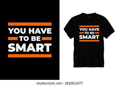 you have to be smart typography t-shirt design. Ready to print for apparel, poster, illustration. Modern, simple, lettering t shirt vector