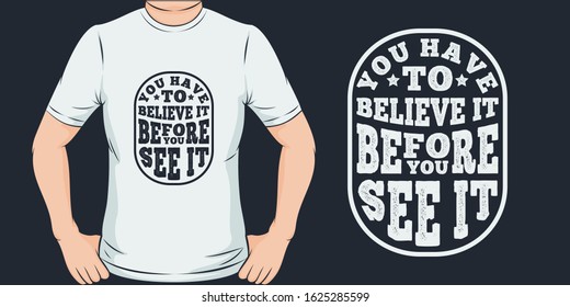 You Have To Believe It Before You See It. Unique and Trendy T-Shirt Design or Mockup.