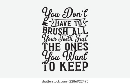 You Don’t Have To Brush All Your Teeth Just The Ones You Want To Keep - Dentist T-shirt Design, Conceptual handwritten phrase craft SVG hand-lettered, Handmade calligraphy vector illustration, templat svg