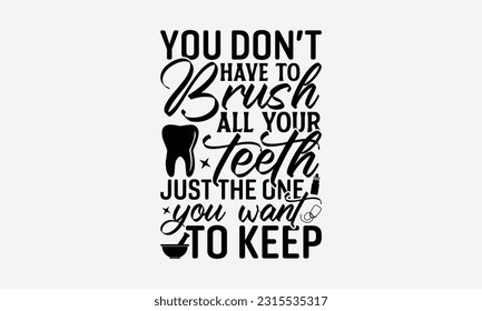 You Don’t Have To Brush All Your Teeth Just The Ones You Want To Keep - Dentist T-Shirt Design.