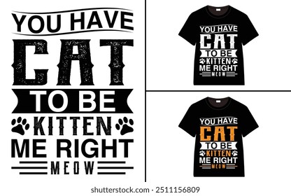 You Have Cat To Be Kitten Me Right Meow T-shirt design, cat typography t-shirt design, Cat day t shirt design