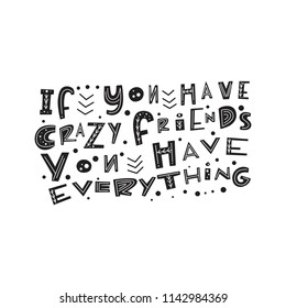 If you have crazy friends, you have everything-  - unique handdrawn lettering quote with ornament. Vector  phrase on friendship theme. Doodle style