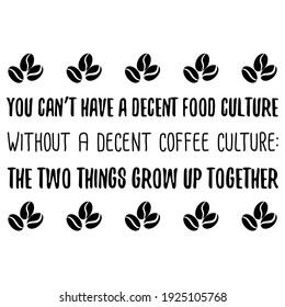 You can’t have a decent food culture without a decent coffee culture the two things grow up together. Vector Quote