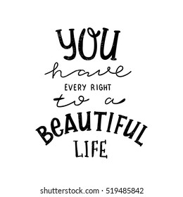You have every right to a beautiful life. Black, white lettering. Decorative letter. Hand drawn lettering. Quote. Vector hand-painted illustration. Decorative inscription. Motivational poster. Vintage