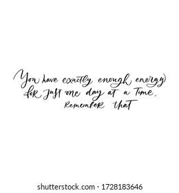 YOU HAVE EXACTLY ENOUGH ENERGY FOR JUST ONE DAY AT A TIME, REMEMBER THAT. MENTAL HEALTH. VECTOR HAND LETTERING TYPOGRAPHY. TYPO