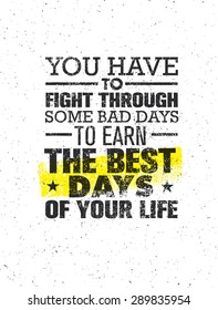 You Have To Fight Through Some Bad Days To Earn The Best Days Of Your Life. Vector Motivation Quote Concept On Grunge Distressed Background