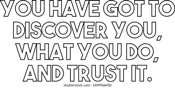 You have got to discover you what you do and trust it