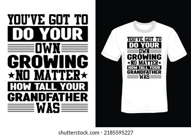 You have got to do your own growing no matter how tall your grandfather was. Grandfather T shirt design, vintage, typography