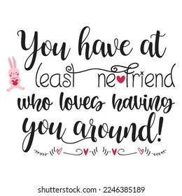 You Have At least New Friend Who Loves Having You Around, Happy valentine's day shirt Design Print Template Gift For Valentine's