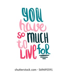 You have so much to live for. Bright multi-colored letters. Modern and stylish hand drawn lettering. Quote. Hand-painted inscription. Motivational calligraphy poster. Stylish font typography. 