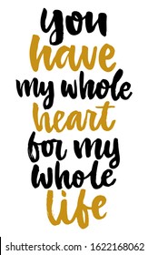 You have my whole heart for my life. Valentine's day poster. Vector hand drawn lettering. Creative typography card with phrase. Romantic text.