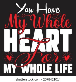 You Have My Whole Heart For My Whole Life T-Shirt Design, You Can Download The Vector Files.