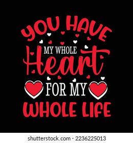 You have my whole heart for wholw life valentine s t shirt design - Vector graphic, typographic poster, vintage, label, badge, logo, icon or t-shirt