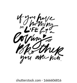 If you have nothing in life but loving brother, you are rich. Quotes about brother and sister. Hand lettering illustration for your design.