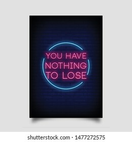 you have nothing to lose  for poster in neon style. modern quote neon sign. invitation card, posters, light banner, greeting card, flyer