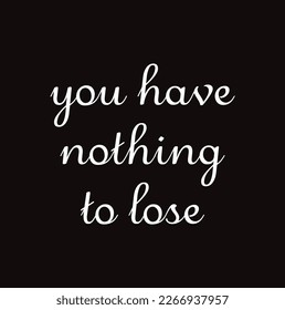 you have nothing to lose text on black background.