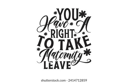 You Have A Right To Take Maternity Leave -  Lettering design for greeting banners, Mouse Pads, Prints, Cards and Posters, Mugs, Notebooks, Floor Pillows and T-shirt prints design.