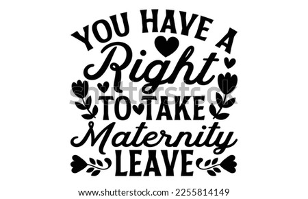 You Have A Right To Take Maternity Leave - Women's Day t shirt design, Hand drawn lettering phrase, calligraphy vector illustration, eps, svg isolated Files for Cutting