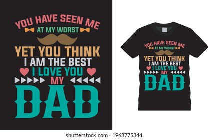 You Have Seen Me At My Worst Yet You Think I Am The Best I Love You My Dad t shirt design, vector, apparel, eps 10, template, vintage, typography t shirt