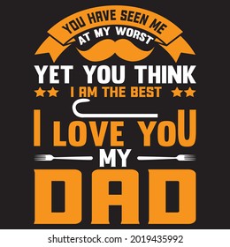 You Have Seen Me At My Worst Yet You Thing I Love You My Dad t shirt design, vector file.