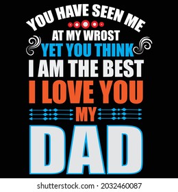 You have seen me at my worst yet you think I'm the Best I Love you my Dad, T-shirt Design and Vector file