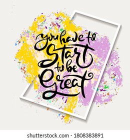 You Have To Start To Be Great. Vector motivational phrase. Hand drawn ornate lettering. Hand drawn doodle print