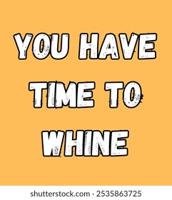 you have time to whine inspirational and motivational quotes, typography, fashion, art, designs: for prints, posters, cards, t shirt, coffee mug hoodies etc.