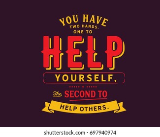 You have two hands.One to help yourself,the second to help others.
