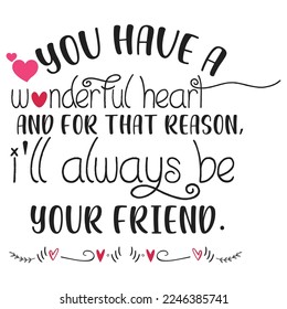 You Have A Wonderful Heart And For That Reason I'll Always Be Your Friend, Happy valentine's day shirt Design Print Template Gift For Valentine's
