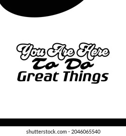 "You Are Here To Do Great Things". Inspirational and Motivational Quotes Vector. Suitable For All Needs Both Digital and Print, Example : Cutting Sticker, Poster, and Other.
