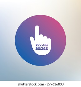You are here sign icon. Info symbol with hand. Map pointer with your location. Icon on blurred background. Vector