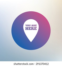 You are here sign icon. Info map pointer with your location. Icon on blurred background. Vector