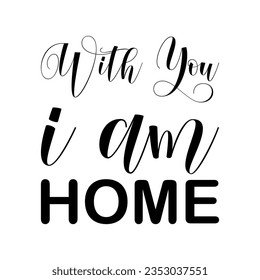 with you i am home black lettering quote