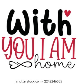 With You I Am Home - Happy Valentine's Day SVG And T-shirt Design, Love Hearts vector File. Happy Valentine's day vector card. Happy Valentines Day lettering on a white background.