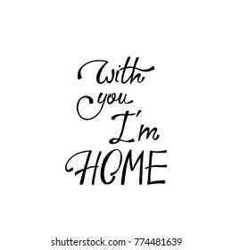 With you I'm home. Inspirational calligraphy phrase. Hand drawn typography quote. Sketch handwritten vector illustration EPS 10 isolated on white background.