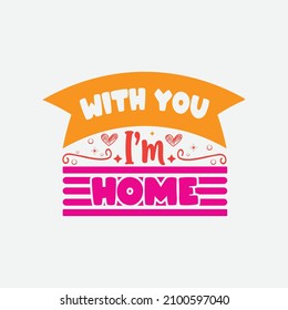 With you I'm home typography lettering for t shirt