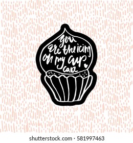 You are the icing on my cupcake. Hand drawn inspiration quote made with brush. Lettering for apparel design, bags, poster, etc. Vector Illustration